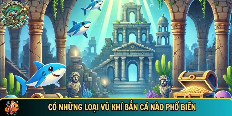 Tổng hợp các loại vũ khí bắn cá phổ biến