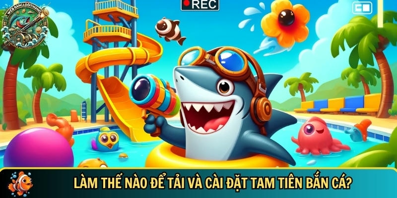 Hướng dẫn chi tiết cách tải và cài đặt tam tiên bắn cá